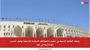رابطة العالم الإسلامي تشيد بالمواقف الدولية الداعمة لوقف الحرب الوحشية في غزة